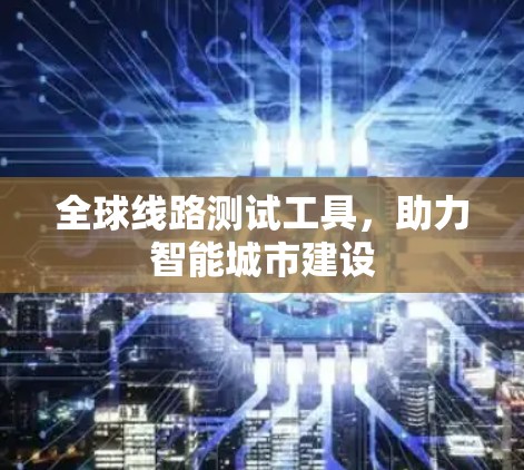 全球线路测试工具，助力智能城市建设