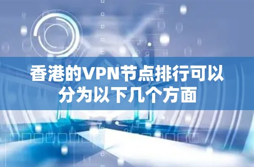 香港的VPN节点排行可以分为以下几个方面 香港的VPN节点排行可以分为以下几个方面