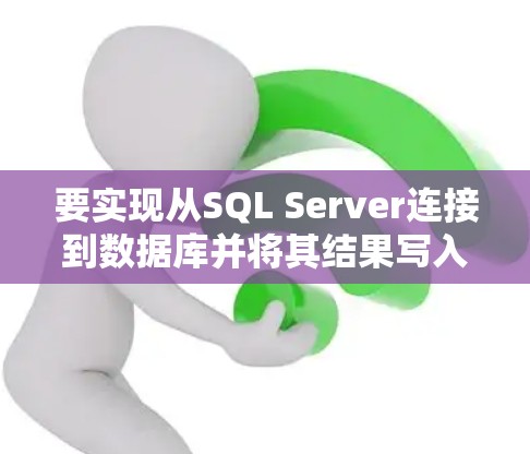 要实现从SQL Server连接到数据库并将其结果写入Excel,可以按照以下步骤进行 要实现从SQL Server连接到数据库并将其结果写入Excel,可以按照以下步骤进行