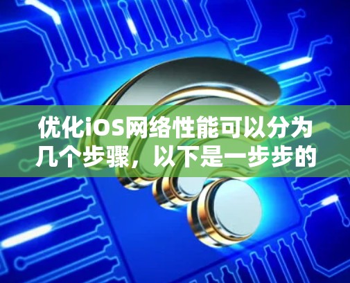优化iOS网络性能可以分为几个步骤,以下是一步步的指南 优化iOS网络性能可以分为几个步骤,以下是一步步的指南