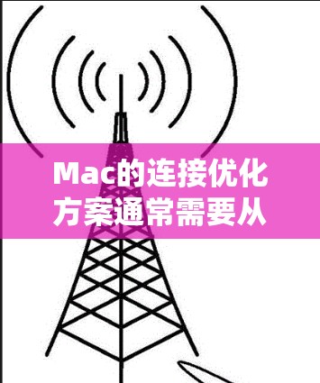 Mac的连接优化方案通常需要从硬件、软件、网络和系统设置等多个方面进行优化，以提升连接速度和稳定性。以下是一些常见的优化方案