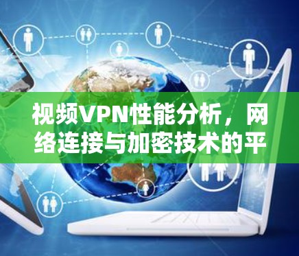 视频VPN性能分析，网络连接与加密技术的平衡