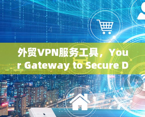 外贸VPN服务工具，Your Gateway to Secure Digital Trade