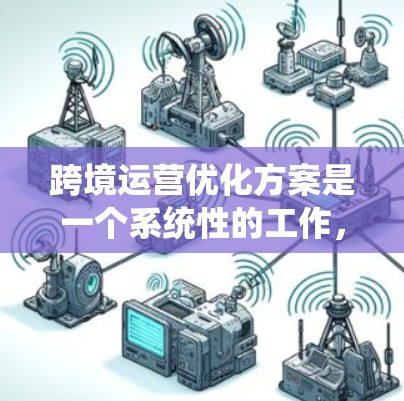 跨境运营优化方案是一个系统性的工作，需要根据具体业务需求、行业特点和运营环境来制定。以下是一个通用的跨境运营优化方案框架，供您参考