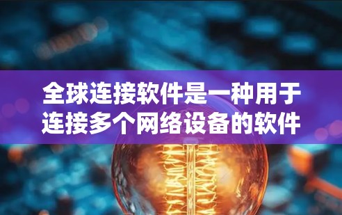 全球连接软件是一种用于连接多个网络设备的软件,通常用于手机或电脑。它可以帮助用户创建一个统一的网络环境,实现与不同网络的连接。以下是关于全球连接软件的详细介绍和下载指南 全球连接软件是一种用于连接多个网络设备的软件,通常用于手机或电脑。它可以帮助用户创建一个统一的网络环境,实现与不同网络的连接。以下是关于全球连接软件的详细介绍和下载指南