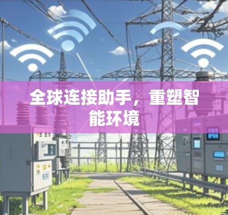 全球连接助手,重塑智能环境 全球连接助手,重塑智能环境