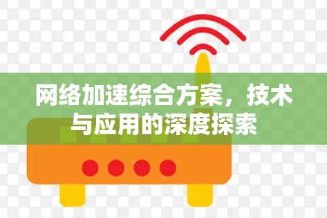网络加速综合方案,技术与应用的深度探索 网络加速综合方案,技术与应用的深度探索