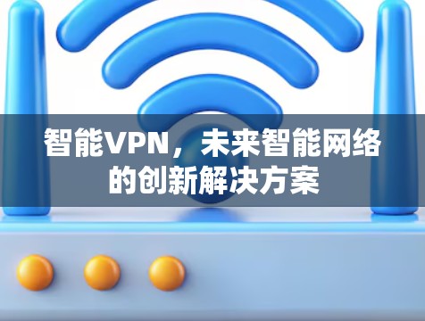 智能VPN,未来智能网络的创新解决方案 智能VPN,未来智能网络的创新解决方案