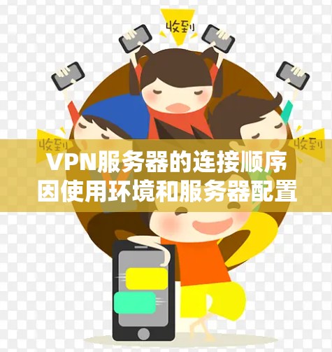 VPN服务器的连接顺序因使用环境和服务器配置而异,但以下是一些常用的 VPN 站点,通常被认为是VPN连接的首选 VPN服务器的连接顺序因使用环境和服务器配置而异,但以下是一些常用的 VPN 站点,通常被认为是VPN连接的首选