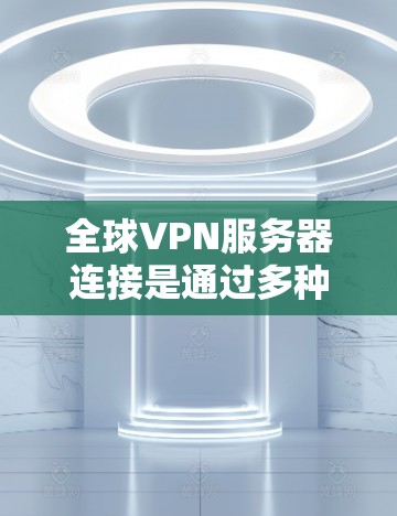 全球VPN服务器连接是通过多种方式实现的,以下是几种常见的方法及其优缺点 全球VPN服务器连接是通过多种方式实现的,以下是几种常见的方法及其优缺点