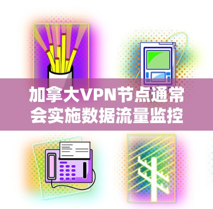 加拿大VPN节点通常会实施数据流量监控以确保服务的安全性和合规性。这些监控可能涉及以下几种技术 加拿大VPN节点通常会实施数据流量监控以确保服务的安全性和合规性。这些监控可能涉及以下几种技术