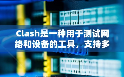 Clash是一种用于测试网络和设备的工具，支持多种测试功能，如协议测试、性能测试、设备适配测试等。以下是关于 Clash的详细分析