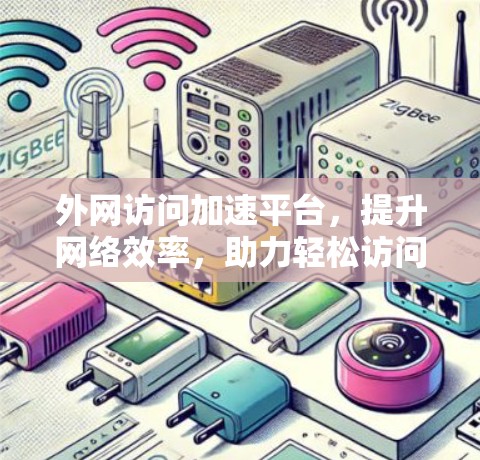 外网访问加速平台,提升网络效率,助力轻松访问 外网访问加速平台,提升网络效率,助力轻松访问