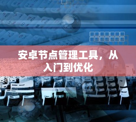 安卓节点管理工具,从入门到优化 安卓节点管理工具,从入门到优化