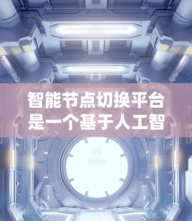 智能节点切换平台是一个基于人工智能和大数据技术的系统,旨在优化企业数据存储和管理。以下是对其全面的分析 智能节点切换平台是一个基于人工智能和大数据技术的系统,旨在优化企业数据存储和管理。以下是对其全面的分析