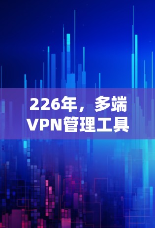 226年,多端VPN管理工具将面临更加强大的功能、更全面的兼容性和更高效的用户体验,以应对日益增长的网络威胁和用户需求。以下是226年多端VPN工具的特点总结 226年,多端VPN管理工具将面临更加强大的功能、更全面的兼容性和更高效的用户体验,以应对日益增长的网络威胁和用户需求。以下是226年多端VPN工具的特点总结