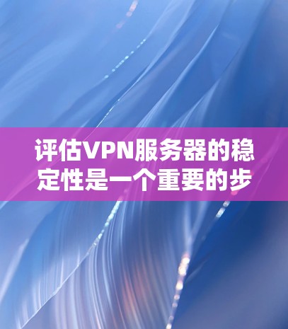 评估VPN服务器的稳定性是一个重要的步骤,因为它直接影响到服务器的性能、用户体验以及安全性的保障。以下是一些评估VPN服务器稳定性的关键点和建议 评估VPN服务器的稳定性是一个重要的步骤,因为它直接影响到服务器的性能、用户体验以及安全性的保障。以下是一些评估VPN服务器稳定性的关键点和建议
