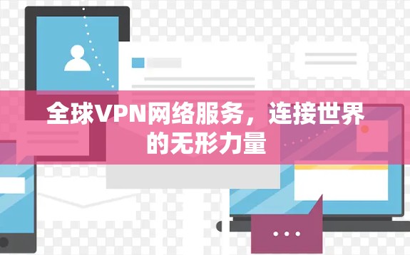 全球VPN网络服务,连接世界的无形力量 全球VPN网络服务,连接世界的无形力量