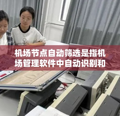 机场节点自动筛选是指机场管理软件中自动识别和筛选出与机场相关的信息,例如航班、机场号、航站楼、航空公司、机场区域等。这种筛选功能可以帮助用户快速定位需要的信息,提高工作效率 机场节点自动筛选是指机场管理软件中自动识别和筛选出与机场相关的信息,例如航班、机场号、航站楼、航空公司、机场区域等。这种筛选功能可以帮助用户快速定位需要的信息,提高工作效率
