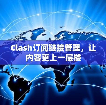 Clash订阅链接管理,让内容更上一层楼 Clash订阅链接管理,让内容更上一层楼