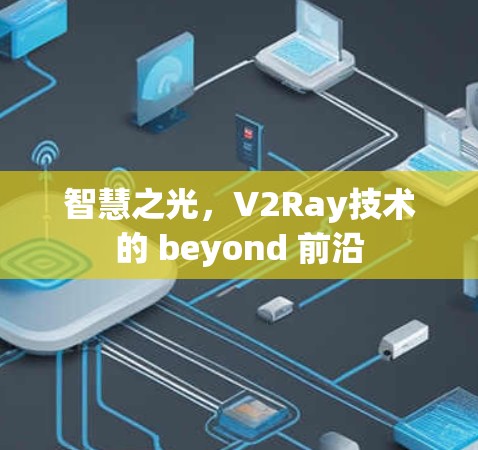 智慧之光,V2Ray技术的 beyond 前沿 智慧之光,V2Ray技术的 beyond 前沿