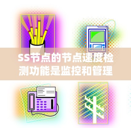 SS节点的节点速度检测功能是监控和管理的一部分，主要用于监控服务器的资源状态，确保资源高效利用，避免资源浪费和系统故障。以下是详细的步骤和技巧