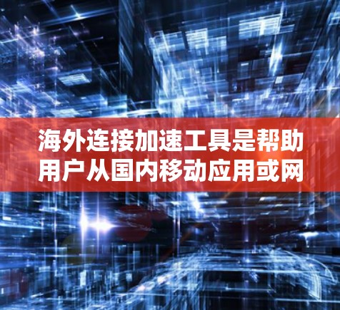 海外连接加速工具是帮助用户从国内移动应用或网站连接到国外网站或服务的工具。这些工具通常支持多种语言,帮助用户避免因网络延迟或语言障碍而影响连接体验。以下是一些常用的海外连接加速工具 海外连接加速工具是帮助用户从国内移动应用或网站连接到国外网站或服务的工具。这些工具通常支持多种语言,帮助用户避免因网络延迟或语言障碍而影响连接体验。以下是一些常用的海外连接加速工具