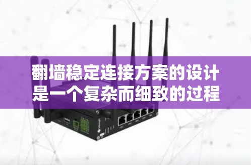 翻墙稳定连接方案的设计是一个复杂而细致的过程，需要综合考虑多个技术方面。以下是对该方案的分步说明