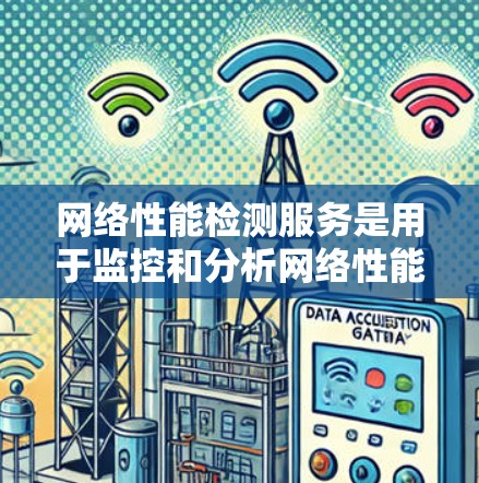 网络性能检测服务是用于监控和分析网络性能的工具,旨在帮助管理员及时发现和解决问题。以下是对该主题的详细总结 网络性能检测服务是用于监控和分析网络性能的工具,旨在帮助管理员及时发现和解决问题。以下是对该主题的详细总结