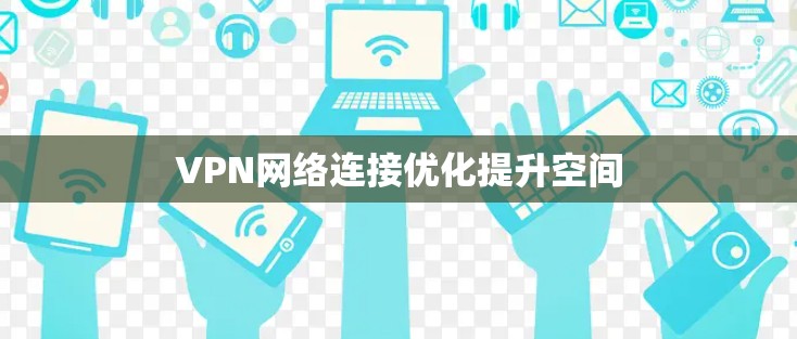 VPN网络连接优化提升空间 VPN网络连接优化提升空间