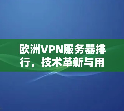 欧洲VPN服务器排行,技术革新与用户需求的深层需求 欧洲VPN服务器排行,技术革新与用户需求的深层需求