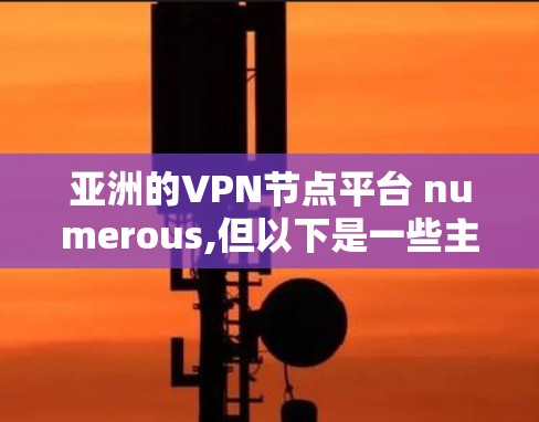 亚洲的VPN节点平台 numerous,但以下是一些主要的平台,供参考 亚洲的VPN节点平台 numerous,但以下是一些主要的平台,供参考