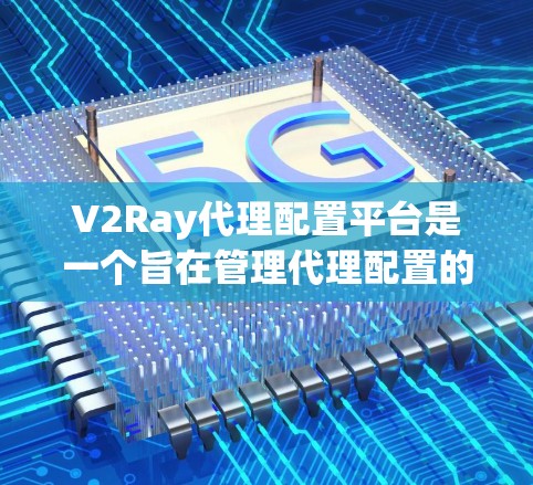 V2Ray代理配置平台是一个旨在管理代理配置的综合平台,涵盖从开发到管理的各个方面。以下是对该平台的详细介绍 V2Ray代理配置平台是一个旨在管理代理配置的综合平台,涵盖从开发到管理的各个方面。以下是对该平台的详细介绍