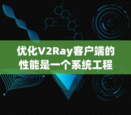 优化V2Ray客户端的性能是一个系统工程,可以从以下几个步骤入手 优化V2Ray客户端的性能是一个系统工程,可以从以下几个步骤入手