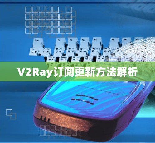 V2Ray订阅更新方法解析 V2Ray订阅更新方法解析