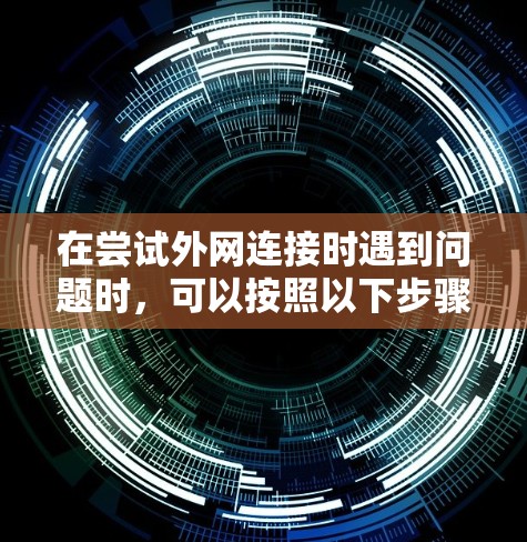 在尝试外网连接时遇到问题时,可以按照以下步骤进行排查和解决问题 在尝试外网连接时遇到问题时,可以按照以下步骤进行排查和解决问题