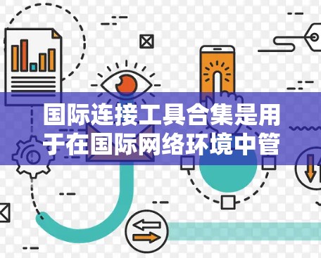 国际连接工具合集是用于在国际网络环境中管理设备和进行全球范围内的网络连接的工具。以下是一些主要的国际连接工具合集，涵盖编程语言、软件工具、网络设备管理工具和在线工具