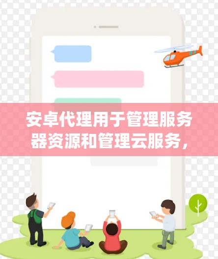 安卓代理用于管理服务器资源和管理云服务,通常使用代理工具如FreeAgent、CloudFormation等。以下是设置安卓代理的步骤 安卓代理用于管理服务器资源和管理云服务,通常使用代理工具如FreeAgent、CloudFormation等。以下是设置安卓代理的步骤