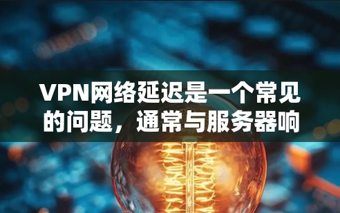 VPN网络延迟是一个常见的问题,通常与服务器响应时间、网络连接稳定性、加密算法、软件延迟缓存等因素有关。以下是对这种情况的分析和建议 VPN网络延迟是一个常见的问题,通常与服务器响应时间、网络连接稳定性、加密算法、软件延迟缓存等因素有关。以下是对这种情况的分析和建议