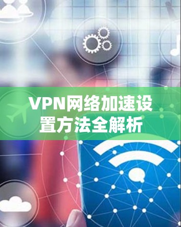 VPN网络加速设置方法全解析