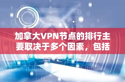 加拿大VPN节点的排行主要取决于多个因素,包括技术能力、合法运营、政府监管、国际合作伙伴以及地理位置。以下是一些可能的关键因素 加拿大VPN节点的排行主要取决于多个因素,包括技术能力、合法运营、政府监管、国际合作伙伴以及地理位置。以下是一些可能的关键因素