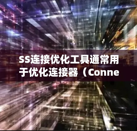 SS连接优化工具通常用于优化连接器(Connection Strings)的配置,以提高连接性能、安全性和可维护性。以下是几种常见的SS连接优化工具及其功能 SS连接优化工具通常用于优化连接器(Connection Strings)的配置,以提高连接性能、安全性和可维护性。以下是几种常见的SS连接优化工具及其功能