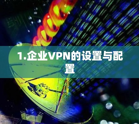 1.企业VPN的设置与配置 1.企业VPN的设置与配置