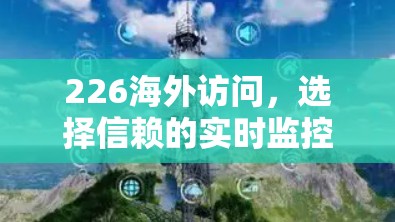 226海外访问,选择信赖的实时监控与多平台解决方案 226海外访问,选择信赖的实时监控与多平台解决方案