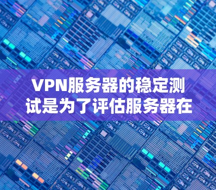 VPN服务器的稳定测试是为了评估服务器在长时间运行时的稳定性,确保数据传输流畅无误。以下是详细的步骤指南 VPN服务器的稳定测试是为了评估服务器在长时间运行时的稳定性,确保数据传输流畅无误。以下是详细的步骤指南