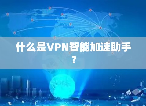 什么是VPN智能加速助手? 什么是VPN智能加速助手?