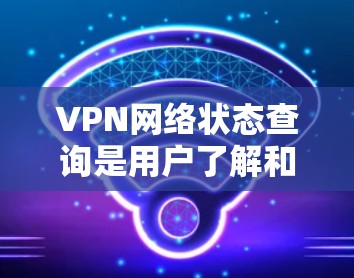 VPN网络状态查询是用户了解和管理VPN服务器状态的重要工具。以下是详细的步骤指南 VPN网络状态查询是用户了解和管理VPN服务器状态的重要工具。以下是详细的步骤指南