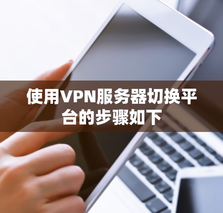 使用VPN服务器切换平台的步骤如下