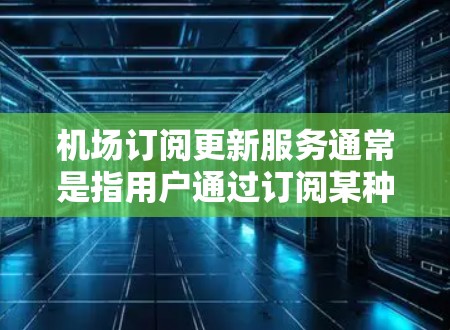 机场订阅更新服务通常是指用户通过订阅某种服务(如航班预订、设施维护、天气服务等)后,需要定期更新这些服务内容。以下是关于机场订阅更新服务的常见步骤和信息 机场订阅更新服务通常是指用户通过订阅某种服务(如航班预订、设施维护、天气服务等)后,需要定期更新这些服务内容。以下是关于机场订阅更新服务的常见步骤和信息