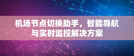 机场节点切换助手,智能导航与实时监控解决方案 机场节点切换助手,智能导航与实时监控解决方案